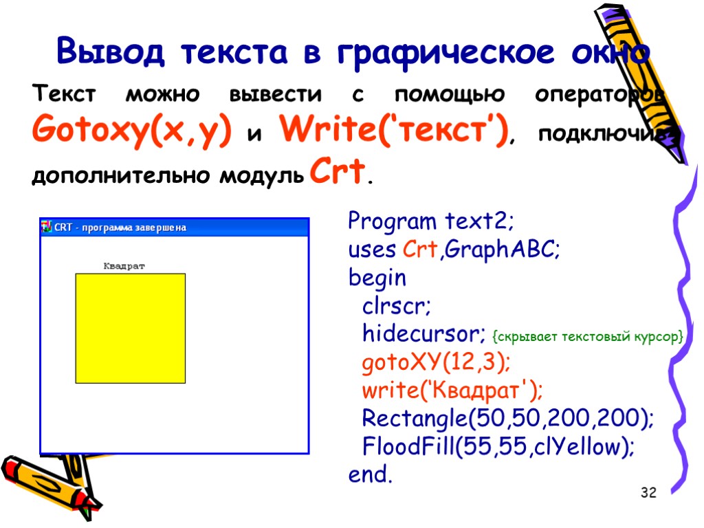 32 Вывод текста в графическое окно Program text2; uses Crt,GraphABC; begin clrscr; hidecursor; {скрывает